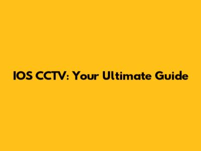 IOS CCTV: Your Ultimate Guide