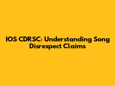 IOS CDRSC: Understanding Song Disrespect Claims