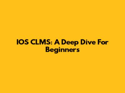 IOS CLMS: A Deep Dive For Beginners