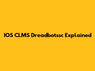 IOS CLMS Dreadbotssc Explained