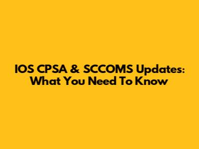 IOS CPSA & SCCOMS Updates: What You Need To Know