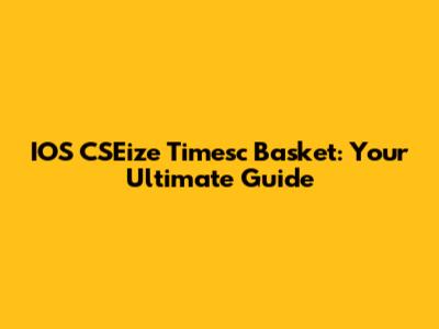 IOS CSEize Timesc Basket: Your Ultimate Guide