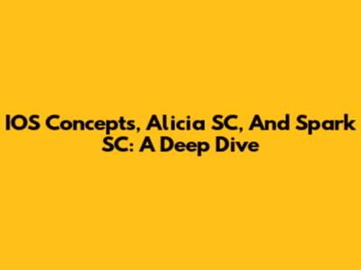 IOS Concepts, Alicia SC, And Spark SC: A Deep Dive
