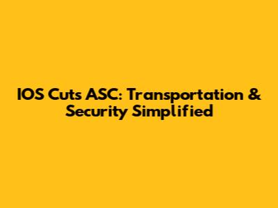 IOS Cuts ASC: Transportation & Security Simplified