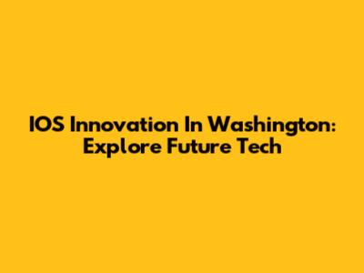 IOS Innovation In Washington: Explore Future Tech