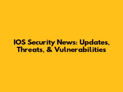 IOS Security News: Updates, Threats, & Vulnerabilities