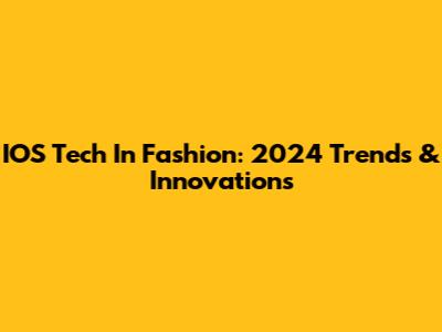 IOS Tech In Fashion: 2024 Trends & Innovations