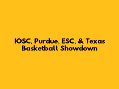 IOSC, Purdue, ESC, & Texas Basketball Showdown