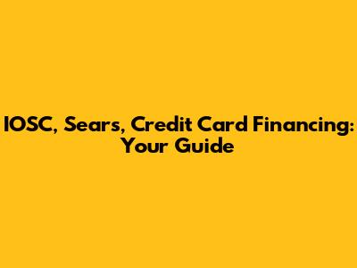 IOSC, Sears, Credit Card Financing: Your Guide