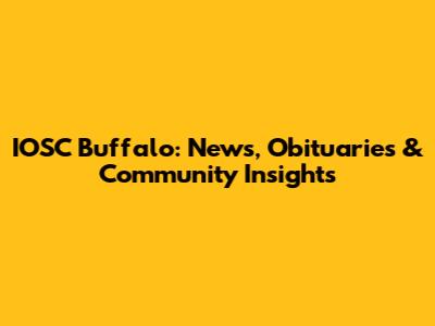 IOSC Buffalo: News, Obituaries & Community Insights