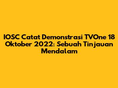 IOSC Catat Demonstrasi TVOne 18 Oktober 2022: Sebuah Tinjauan Mendalam