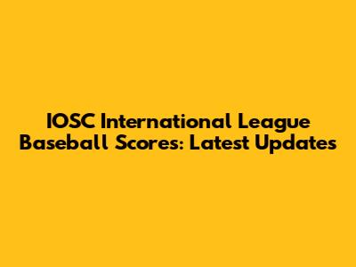 IOSC International League Baseball Scores: Latest Updates