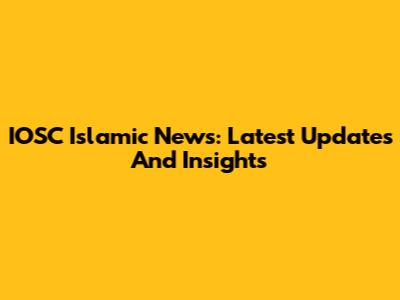 IOSC Islamic News: Latest Updates And Insights