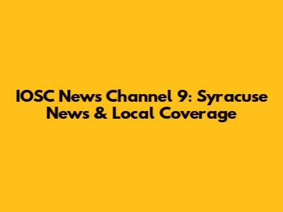 IOSC News Channel 9: Syracuse News & Local Coverage