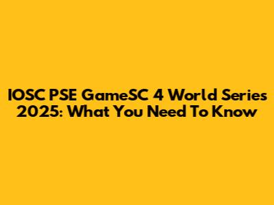 IOSC PSE GameSC 4 World Series 2025: What You Need To Know