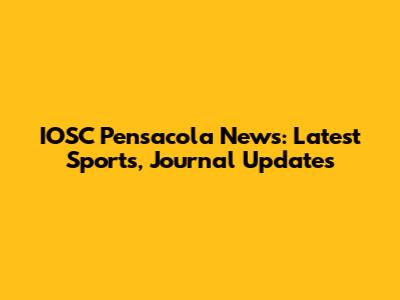 IOSC Pensacola News: Latest Sports, Journal Updates
