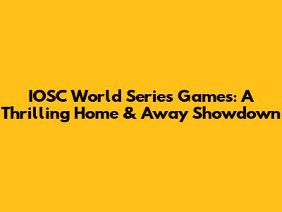 IOSC World Series Games: A Thrilling Home & Away Showdown