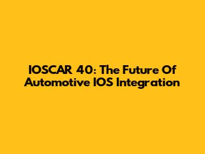 IOSCAR 40: The Future Of Automotive IOS Integration