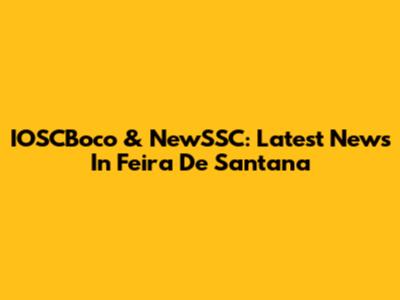 IOSCBoco & NewSSC: Latest News In Feira De Santana