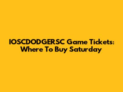 IOSCDODGERSC Game Tickets: Where To Buy Saturday