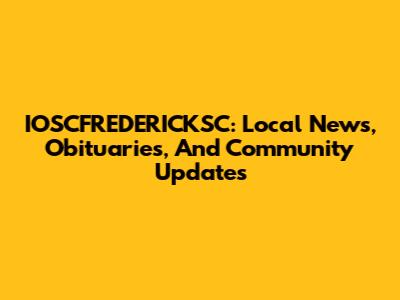 IOSCFREDERICKSC: Local News, Obituaries, And Community Updates