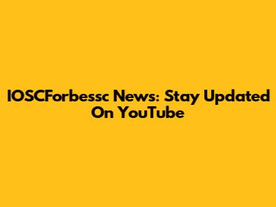 IOSCForbessc News: Stay Updated On YouTube