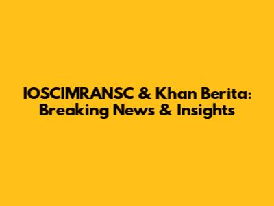 IOSCIMRANSC & Khan Berita: Breaking News & Insights