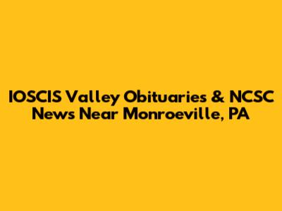 IOSCIS Valley Obituaries & NCSC News Near Monroeville, PA