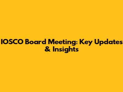 IOSCO Board Meeting: Key Updates & Insights
