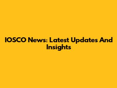 IOSCO News: Latest Updates And Insights