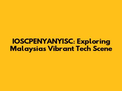IOSCPENYANYISC: Exploring Malaysia's Vibrant Tech Scene