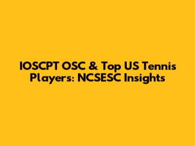 IOSCPT OSC & Top US Tennis Players: NCSESC Insights