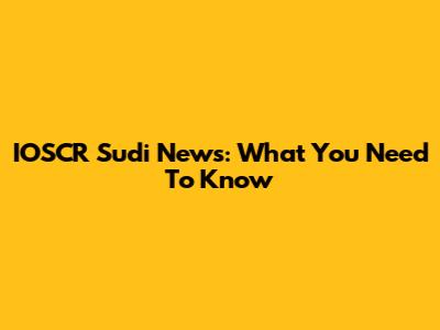 IOSCR Sudi News: What You Need To Know
