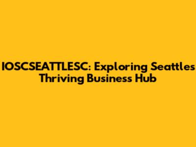 IOSCSEATTLESC: Exploring Seattle's Thriving Business Hub