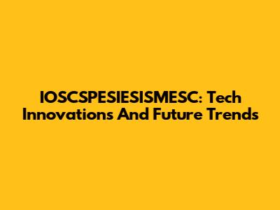 IOSCSPESIESISMESC: Tech Innovations And Future Trends