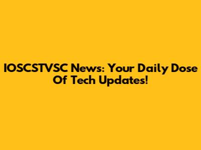 IOSCSTVSC News: Your Daily Dose Of Tech Updates!