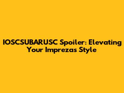 IOSCSUBARUSC Spoiler: Elevating Your Impreza's Style