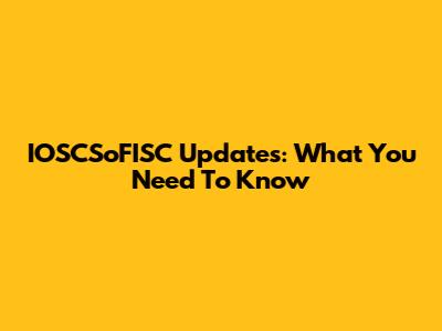 IOSCSoFISC Updates: What You Need To Know