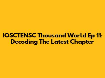 IOSCTENSC Thousand World Ep 11: Decoding The Latest Chapter