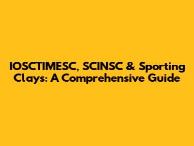 IOSCTIMESC, SCINSC & Sporting Clays: A Comprehensive Guide