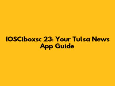 IOSCiboxsc 23: Your Tulsa News App Guide