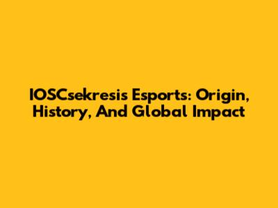 IOSCsekresis Esports: Origin, History, And Global Impact