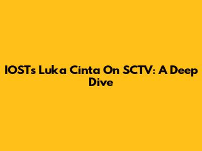 IOST's 'Luka Cinta' On SCTV: A Deep Dive