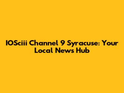 IOSciii Channel 9 Syracuse: Your Local News Hub