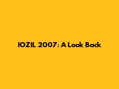 IOZIL 2007: A Look Back
