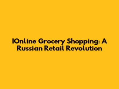 IOnline Grocery Shopping: A Russian Retail Revolution