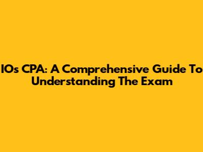 IOs CPA: A Comprehensive Guide To Understanding The Exam