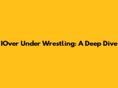 IOver Under Wrestling: A Deep Dive