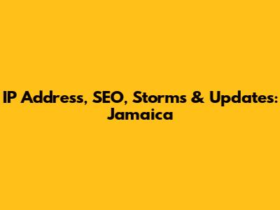 IP Address, SEO, Storms & Updates: Jamaica