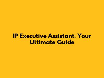 IP Executive Assistant: Your Ultimate Guide